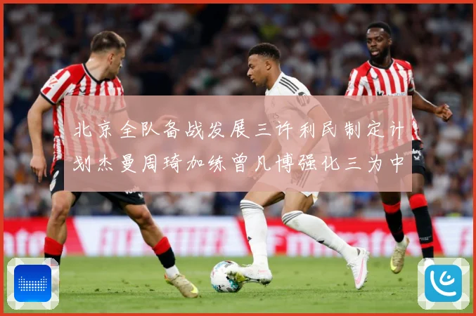 北京全队备战发展三许利民制定计划杰曼周琦加练曾凡博强化三为中心赛场复盘：最新赛事动态与深度分析