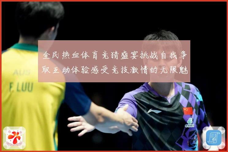 全民热血体育竞猜盛宴挑战自我争取互动体验感受竞技激情的无限魅成长观察：最新赛事动态与深度分析