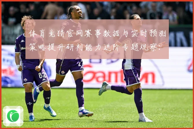 体育竞猜官网赛事数据与实时预测策略提升研判能力进阶专题观察：最新赛事动态与深度分析