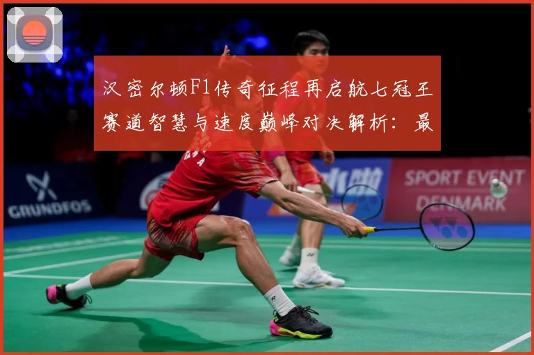 汉密尔顿F1传奇征程再启航七冠王赛道智慧与速度巅峰对决解析：最新赛事动态与深度分析