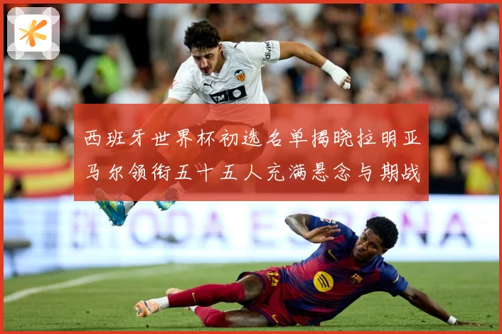 西班牙世界杯初选名单揭晓拉明亚马尔领衔五十五人充满悬念与期战术观察：最新赛事动态与深度分析