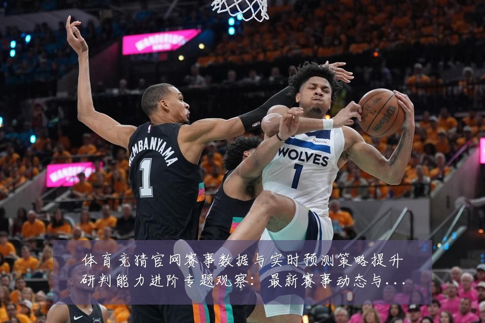 体育竞猜官网赛事数据与实时预测策略提升研判能力进阶专题观察：最新赛事动态与深度分析