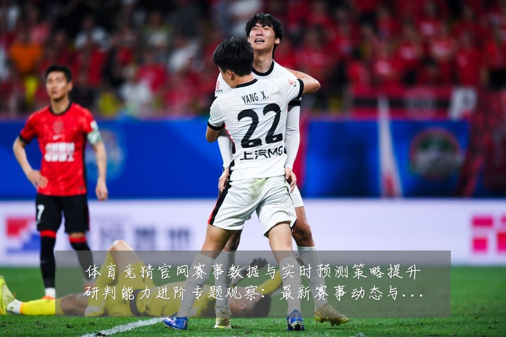 体育竞猜官网赛事数据与实时预测策略提升研判能力进阶专题观察:最新赛事动态与深度分析