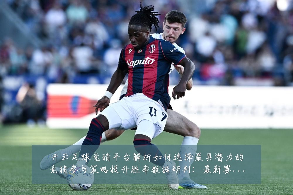 开云足球竞猜平台解析如何选择最具潜力的竞猜参与策略提升胜率数据研判:最新赛事动态与深度分析