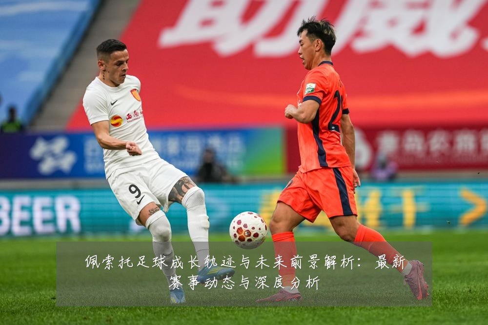 佩索托足球成长轨迹与未来前景解析:最新赛事动态与深度分析