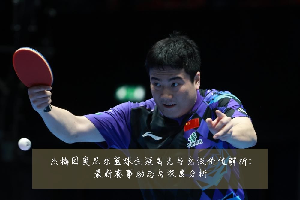 杰梅因奥尼尔篮球生涯高光与竞技价值解析:最新赛事动态与深度分析