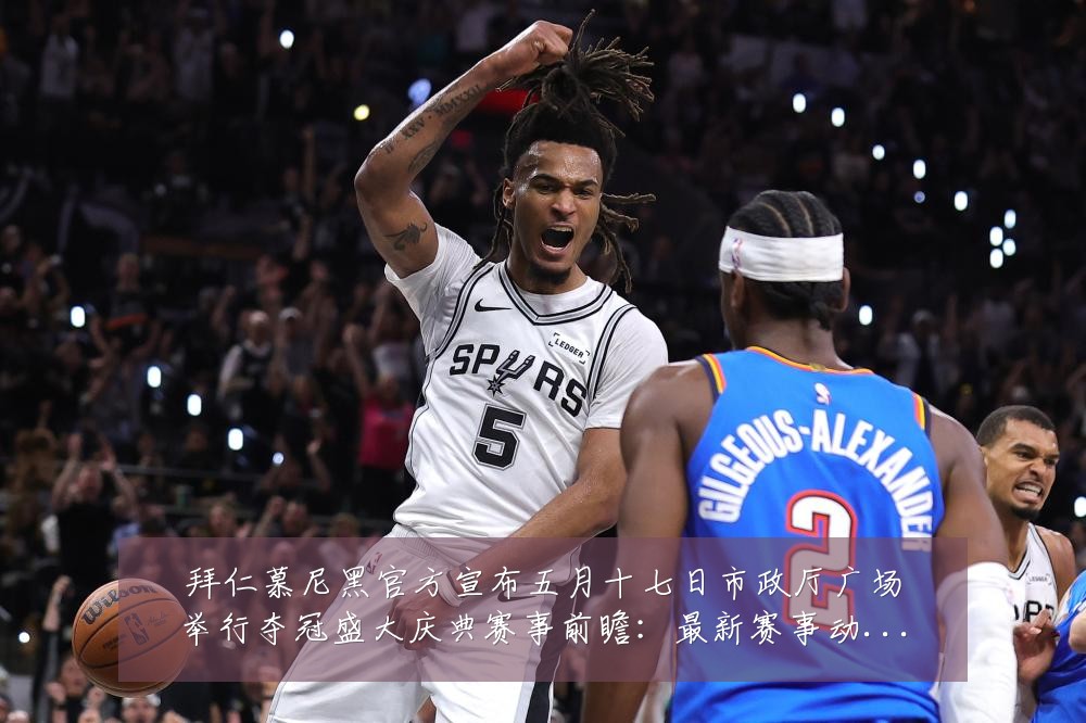 拜仁慕尼黑官方宣布五月十七日市政厅广场举行夺冠盛大庆典赛事前瞻：最新赛事动态与深度分析
